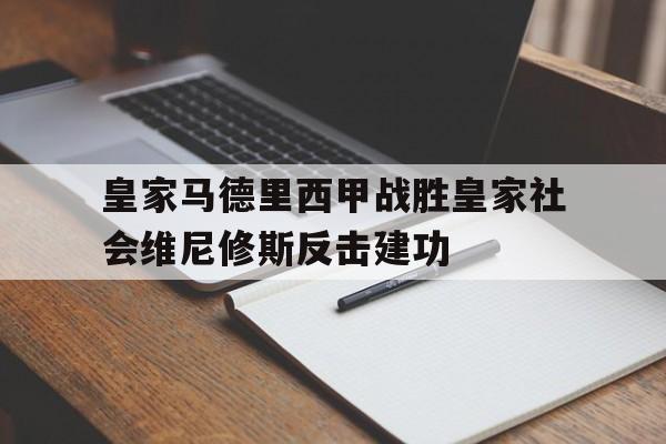 皇家马德里西甲战胜皇家社会维尼修斯反击建功的简单介绍